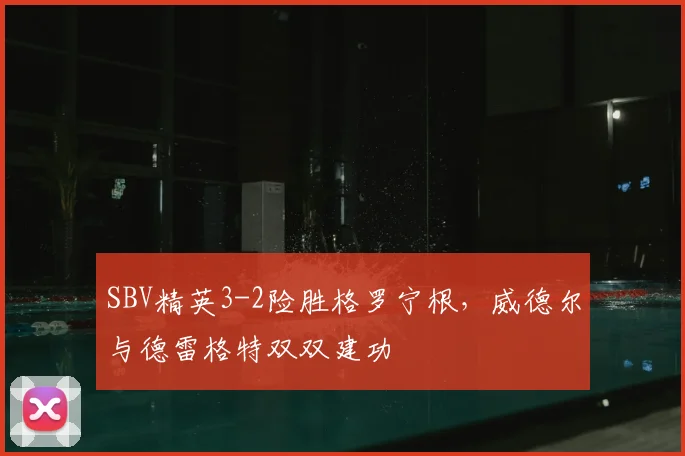 SBV精英3-2险胜格罗宁根,威德尔与德雷格特双双建功