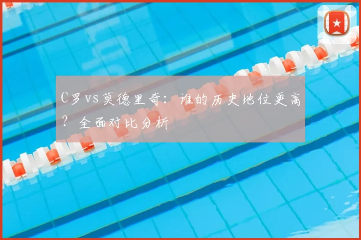 C罗vs莫德里奇：谁的历史地位更高？全面对比分析